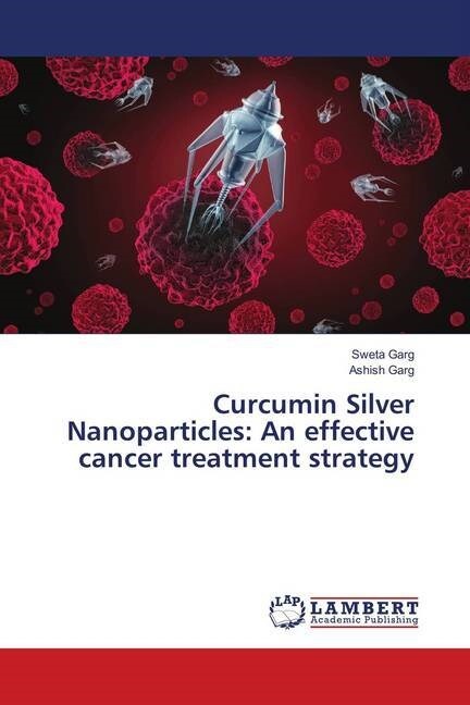 Curcumin Silver Nanoparticles: An effective cancer treatment strategy (Paperback)