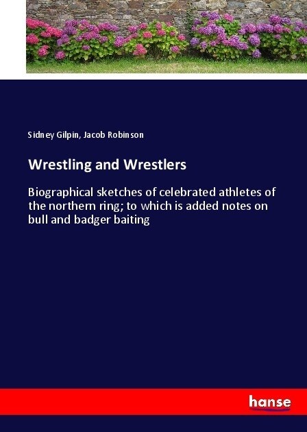 Wrestling and Wrestlers: Biographical sketches of celebrated athletes of the northern ring; to which is added notes on bull and badger baiting (Paperback)