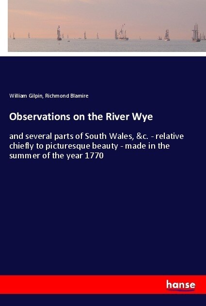 Observations on the River Wye: and several parts of South Wales, &c. - relative chiefly to picturesque beauty - made in the summer of the year 1770 (Paperback)