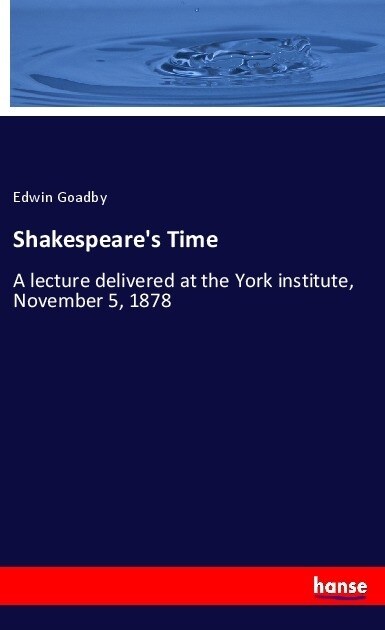 Shakespeares Time: A lecture delivered at the York institute, November 5, 1878 (Paperback)