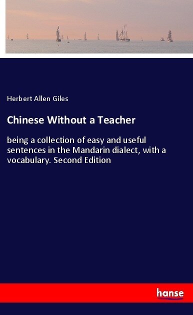 Chinese Without a Teacher: being a collection of easy and useful sentences in the Mandarin dialect, with a vocabulary. Second Edition (Paperback)