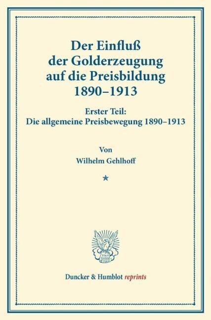 Der Einfluss Der Golderzeugung Auf Die Preisbildung 1890-1913: Erster Teil: Die Allgemeine Preisbewegung 189-1913. Von Wilhelm Gehlhoff. (Schriften De (Paperback)