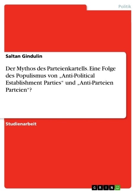 Der Mythos des Parteienkartells. Eine Folge des Populismus von Anti-Political Establishment Parties und Anti-Parteien Parteien? (Paperback)