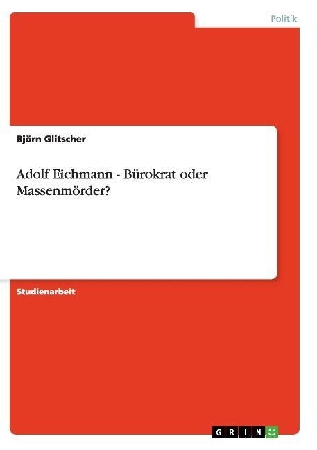 Adolf Eichmann - B?okrat oder Massenm?der? (Paperback)