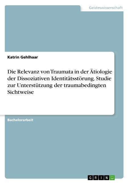 Die Relevanz von Traumata in der 훦iologie der Dissoziativen Identit?sst?ung. Studie zur Unterst?zung der traumabedingten Sichtweise (Paperback)