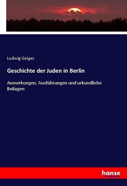 Geschichte der Juden in Berlin: Anmerkungen, Ausf?rungen und urkundliche Beilagen (Paperback)