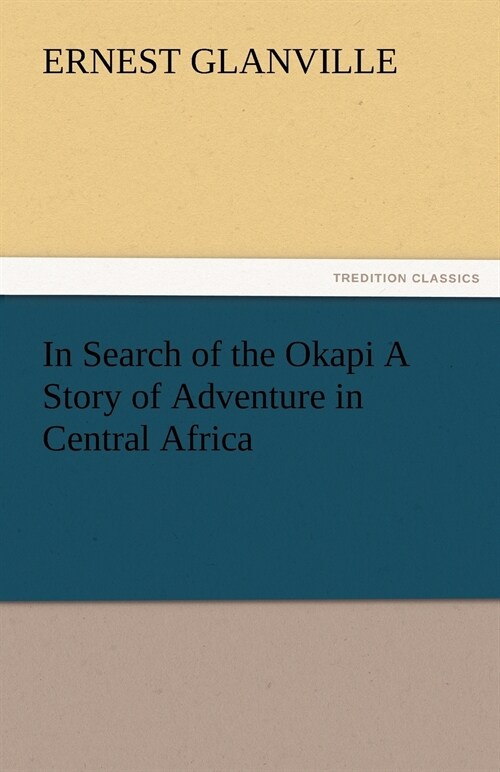 In Search of the Okapi A Story of Adventure in Central Africa (Paperback)