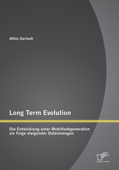 Long Term Evolution: Die Entwicklung einer Mobilfunkgeneration als Folge steigender Datenmengen (Paperback)