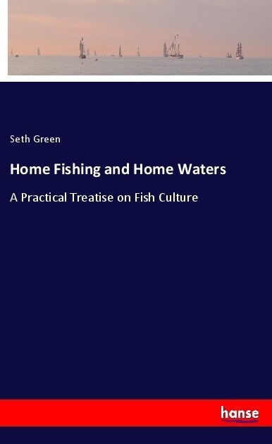 Home Fishing and Home Waters: A Practical Treatise on Fish Culture (Paperback)