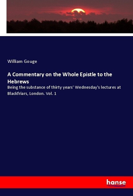 A Commentary on the Whole Epistle to the Hebrews: Being the substance of thirty years Wednesdays lectures at Blackfriars, London. Vol. 1 (Paperback)