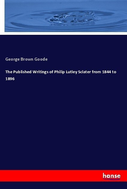 The Published Writings of Philip Lutley Sclater from 1844 to 1896 (Paperback)