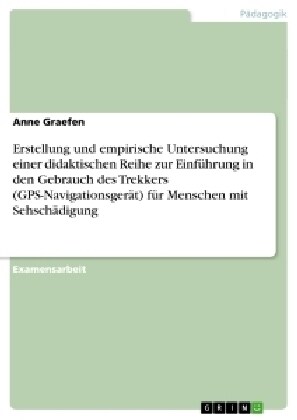 Erstellung und empirische Untersuchung einer didaktischen Reihe zur Einf?rung in den Gebrauch des Trekkers (GPS-Navigationsger?) f? Menschen mit Se (Paperback)