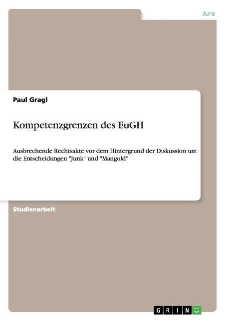 Kompetenzgrenzen des EuGH: Ausbrechende Rechtsakte vor dem Hintergrund der Diskussion um die Entscheidungen Junk und Mangold (Paperback)