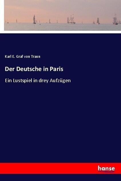 Der Deutsche in Paris: Ein Lustspiel in drey Aufz?en (Paperback)