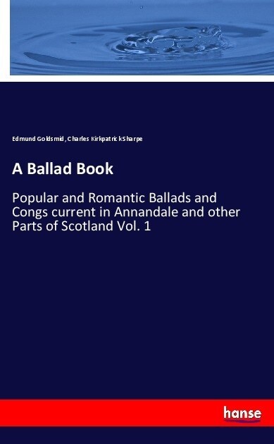 A Ballad Book: Popular and Romantic Ballads and Congs current in Annandale and other Parts of Scotland Vol. 1 (Paperback)