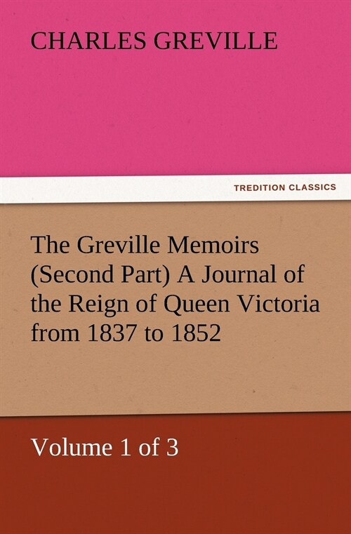 The Greville Memoirs (Second Part) A Journal of the Reign of Queen Victoria from 1837 to 1852 (Volume 1 of 3) (Paperback)