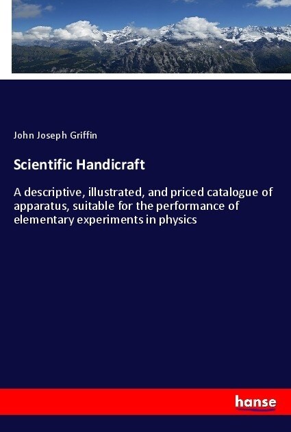 Scientific Handicraft: A descriptive, illustrated, and priced catalogue of apparatus, suitable for the performance of elementary experiments (Paperback)