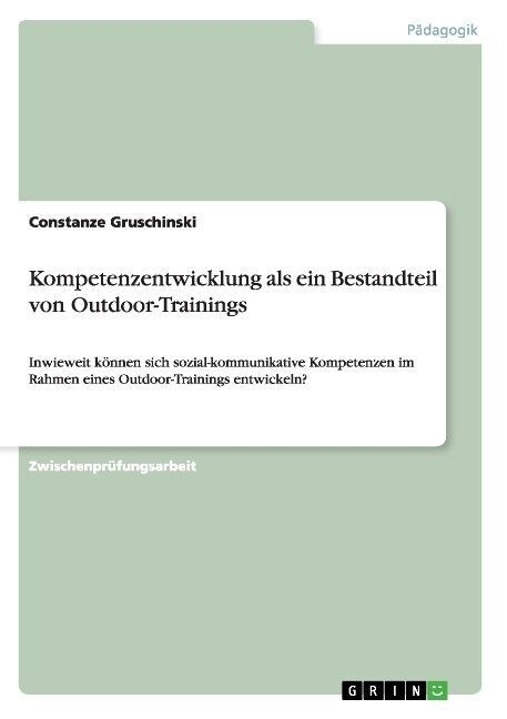 Kompetenzentwicklung als ein Bestandteil von Outdoor-Trainings: Inwieweit k?nen sich sozial-kommunikative Kompetenzen im Rahmen eines Outdoor-Trainin (Paperback)