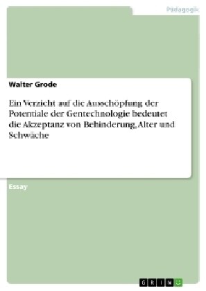 Ein Verzicht auf die Aussch?fung der Potentiale der Gentechnologie bedeutet die Akzeptanz von Behinderung, Alter und Schw?he (Paperback)