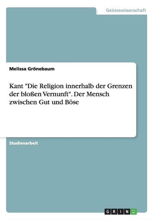 Kant Die Religion innerhalb der Grenzen der blo?n Vernunft. Der Mensch zwischen Gut und B?e (Paperback)