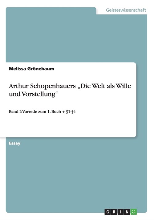 Arthur Schopenhauers Die Welt als Wille und Vorstellung: Band I: Vorrede zum 1. Buch + ?-? (Paperback)