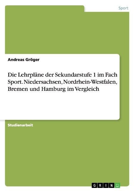 Die Lehrpl?e der Sekundarstufe 1 im Fach Sport. Niedersachsen, Nordrhein-Westfalen, Bremen und Hamburg im Vergleich (Paperback)