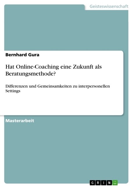 Hat Online-Coaching eine Zukunft als Beratungsmethode?: Differenzen und Gemeinsamkeiten zu interpersonellen Settings (Paperback)