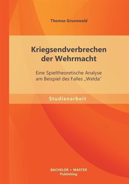 Kriegsendverbrechen Der Wehrmacht: Eine Spieltheoretische Analyse Am Beispiel Des Falles welda (Paperback)