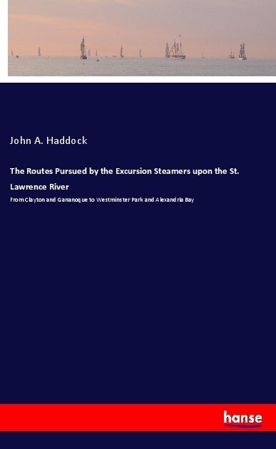 The Routes Pursued by the Excursion Steamers upon the St. Lawrence River: From Clayton and Gananoque to Westminster Park and Alexandria Bay (Paperback)