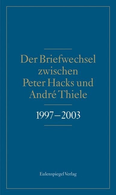 Der Briefwechsel zwischen Peter Hacks und Andre Thiele 1997-2003 (Hardcover)