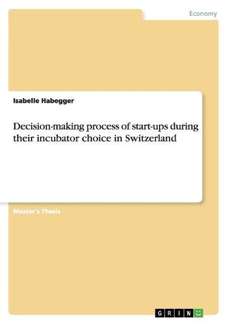 Decision-making process of start-ups during their incubator choice in Switzerland (Paperback)