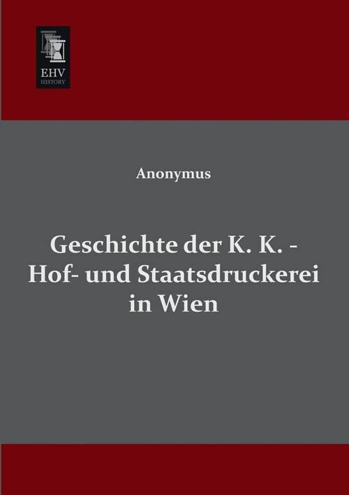 Geschichte der K. K. - Hof- und Staatsdruckerei in Wien (Paperback)