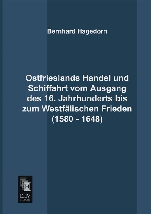 Ostfrieslands Handel und Schiffahrt vom Ausgang des 16. Jahrhunderts bis zum Westfalischen Frieden (1580 - 1648) (Paperback)