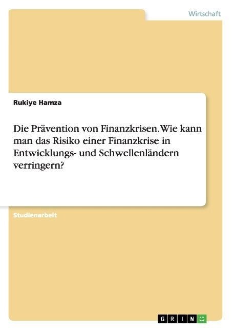 Die Pr?ention von Finanzkrisen. Wie kann man das Risiko einer Finanzkrise in Entwicklungs- und Schwellenl?dern verringern? (Paperback)