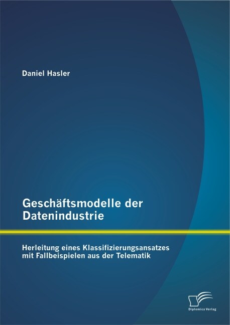 Gesch?tsmodelle der Datenindustrie: Herleitung eines Klassifizierungsansatzes mit Fallbeispielen aus der Telematik (Paperback)