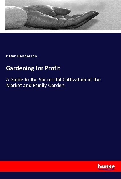 Gardening for Profit: A Guide to the Successful Cultivation of the Market and Family Garden (Paperback)
