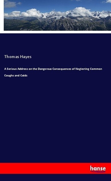 A Serious Address on the Dangerous Consequences of Neglecting Common Coughs and Colds (Paperback)