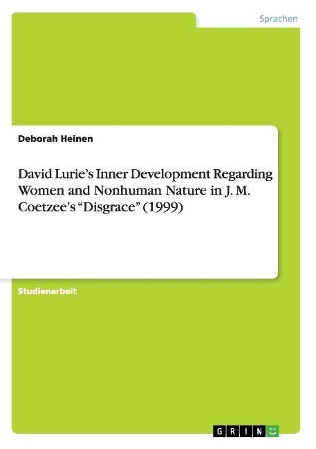 David Luries Inner Development Regarding Women and Nonhuman Nature in J. M. Coetzees Disgrace (1999) (Paperback)