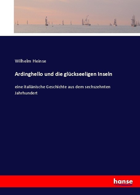 Ardinghello und die gl?kseeligen Inseln: eine itali?ische Geschichte aus dem sechszehnten Jahrhundert (Paperback)