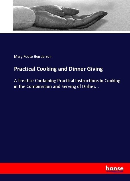 Practical Cooking and Dinner Giving: A Treatise Containing Practical Instructions in Cooking in the Combination and Serving of Dishes... (Paperback)