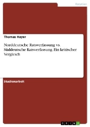 Norddeutsche Ratsverfassung vs. S?deutsche Ratsverfassung. Ein kritischer Vergleich (Paperback)