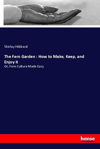 The Fern Garden: How to Make, Keep, and Enjoy it: Or, Fern Culture Made Easy (Paperback)