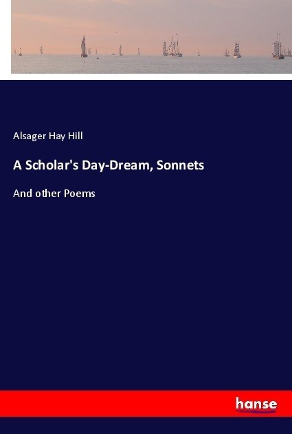 A Scholars Day-Dream, Sonnets: And other Poems (Paperback)