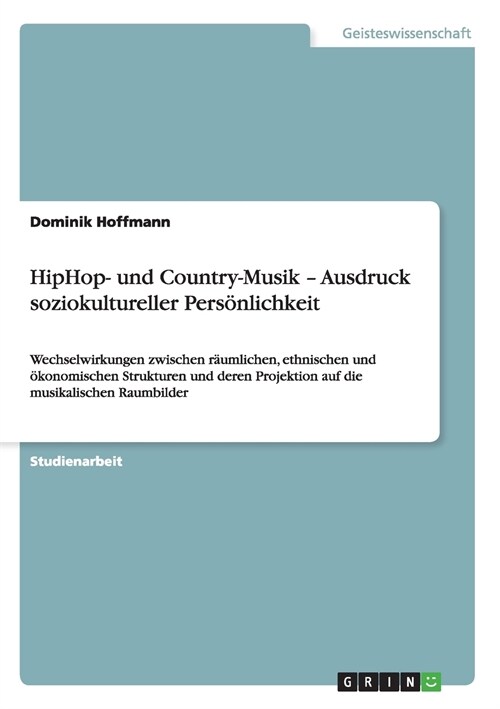 HipHop- und Country-Musik - Ausdruck soziokultureller Pers?lichkeit: Wechselwirkungen zwischen r?mlichen, ethnischen und ?onomischen Strukturen und (Paperback)