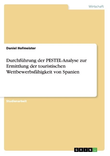 Durchf?rung der PESTEL-Analyse zur Ermittlung der touristischen Wettbewerbsf?igkeit von Spanien (Paperback)