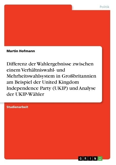 Differenz der Wahlergebnisse zwischen einem Verh?tniswahl- und Mehrheitswahlsystem in Gro?ritannien am Beispiel der United Kingdom Independence Part (Paperback)