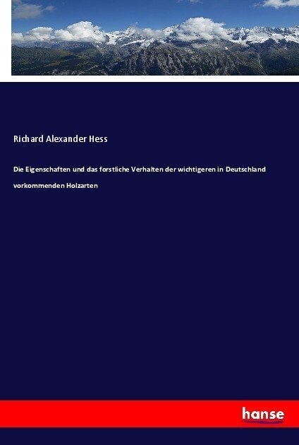 Die Eigenschaften und das forstliche Verhalten der wichtigeren in Deutschland vorkommenden Holzarten (Paperback)