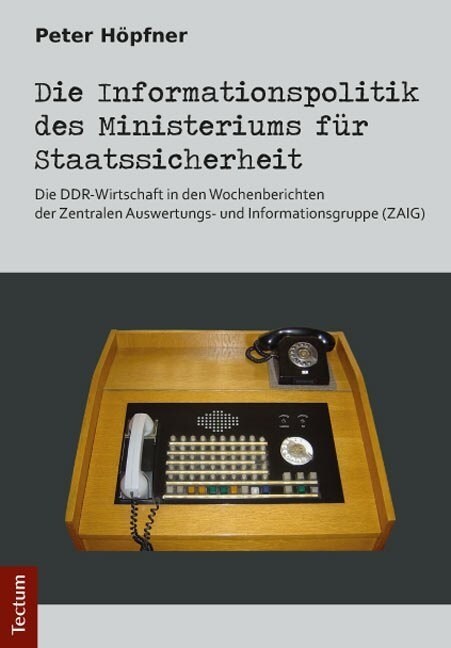 Die Informationspolitik Des Ministeriums Fur Staatssicherheit: Die Ddr-Wirtschaft in Den Wochenberichten Der Zentralen Auswertungs- Und Informationsgr (Hardcover)