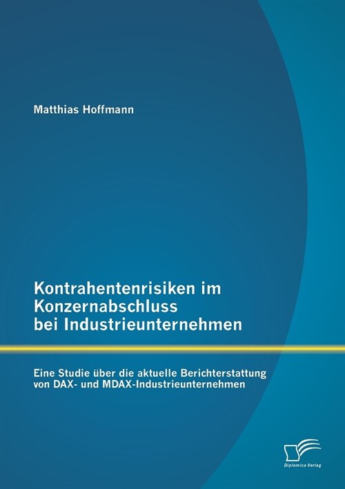 Kontrahentenrisiken im Konzernabschluss bei Industrieunternehmen: Eine Studie ?er die aktuelle Berichterstattung von DAX- und MDAX-Industrieunternehm (Paperback)