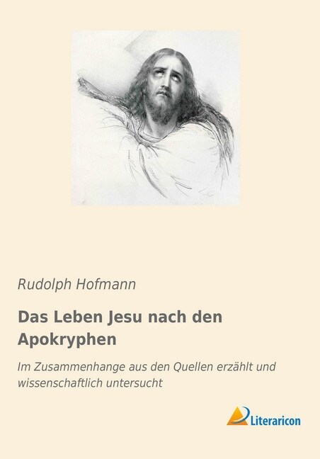 Das Leben Jesu nach den Apokryphen: Im Zusammenhange aus den Quellen erz?lt und wissenschaftlich untersucht (Paperback)